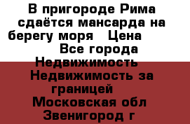 В пригороде Рима сдаётся мансарда на берегу моря › Цена ­ 1 200 - Все города Недвижимость » Недвижимость за границей   . Московская обл.,Звенигород г.